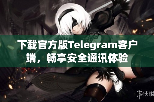 下载官方版Telegram客户端，畅享安全通讯体验