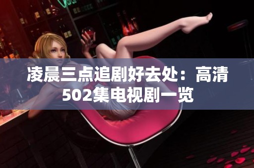 凌晨三点追剧好去处：高清502集电视剧一览