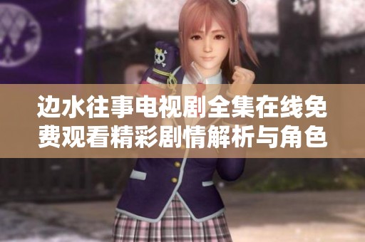 边水往事电视剧全集在线免费观看精彩剧情解析与角色分析
