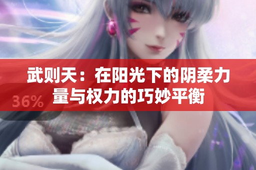 武则天：在阳光下的阴柔力量与权力的巧妙平衡