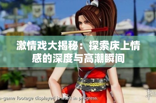 激情戏大揭秘：探索床上情感的深度与高潮瞬间