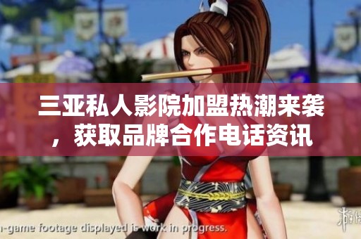 三亚私人影院加盟热潮来袭，获取品牌合作电话资讯