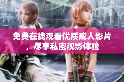 免费在线观看优质成人影片，尽享私密观影体验