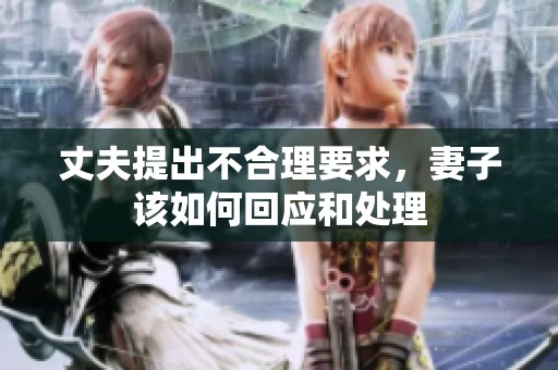 丈夫提出不合理要求，妻子该如何回应和处理