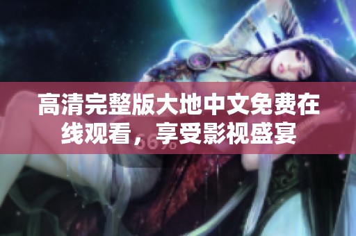 高清完整版大地中文免费在线观看，享受影视盛宴