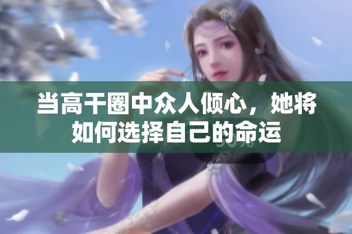 当高干圈中众人倾心，她将如何选择自己的命运