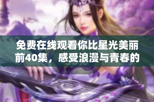 免费在线观看你比星光美丽前40集，感受浪漫与青春的魅力