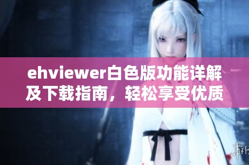 ehviewer白色版功能详解及下载指南，轻松享受优质体验
