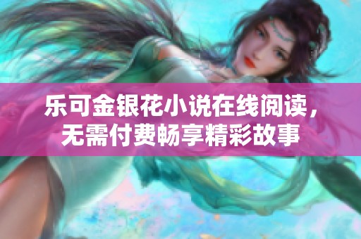 乐可金银花小说在线阅读，无需付费畅享精彩故事