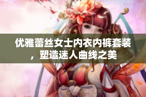 优雅蕾丝女士内衣内裤套装，塑造迷人曲线之美