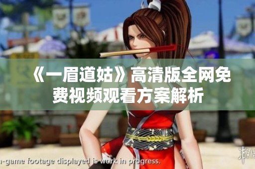 《一眉道姑》高清版全网免费视频观看方案解析
