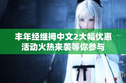 丰年经继拇中文2大幅优惠活动火热来袭等你参与