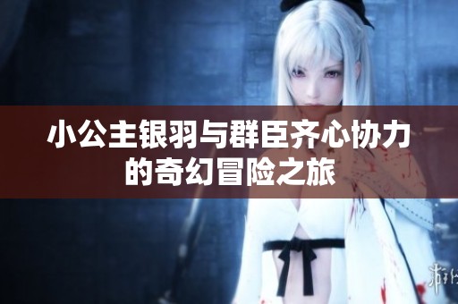 小公主银羽与群臣齐心协力的奇幻冒险之旅