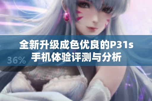 全新升级成色优良的P31s手机体验评测与分析