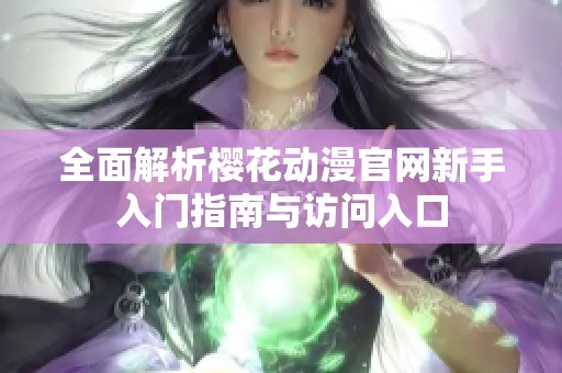 全面解析樱花动漫官网新手入门指南与访问入口