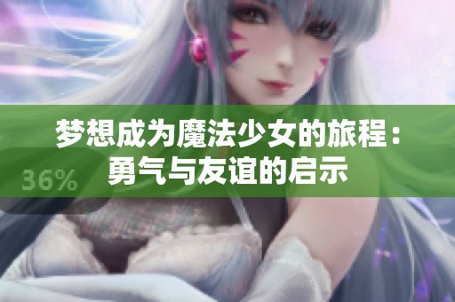 梦想成为魔法少女的旅程：勇气与友谊的启示
