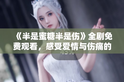 《半是蜜糖半是伤》全剧免费观看，感受爱情与伤痛的交织