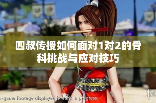 四叔传授如何面对1对2的骨科挑战与应对技巧