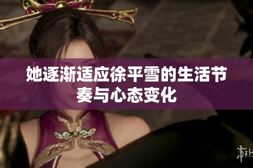 她逐渐适应徐平雪的生活节奏与心态变化