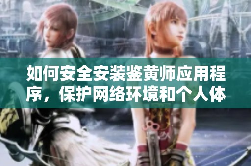 如何安全安装鉴黄师应用程序，保护网络环境和个人体验