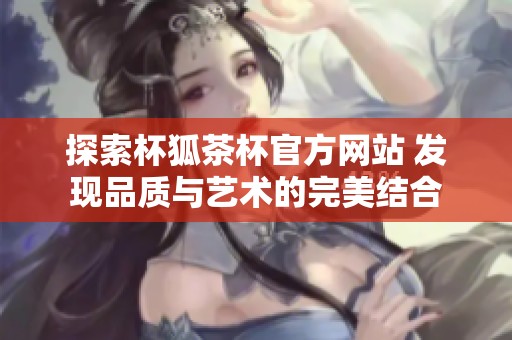 探索杯狐茶杯官方网站 发现品质与艺术的完美结合