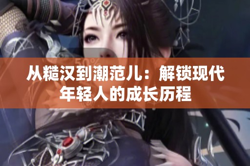 从糙汉到潮范儿：解锁现代年轻人的成长历程