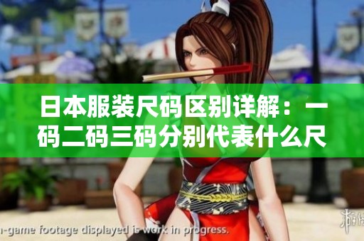 日本服装尺码区别详解：一码二码三码分别代表什么尺寸
