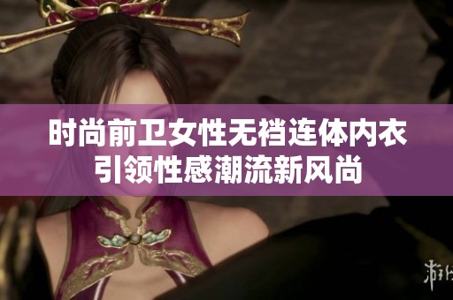 时尚前卫女性无裆连体内衣引领性感潮流新风尚