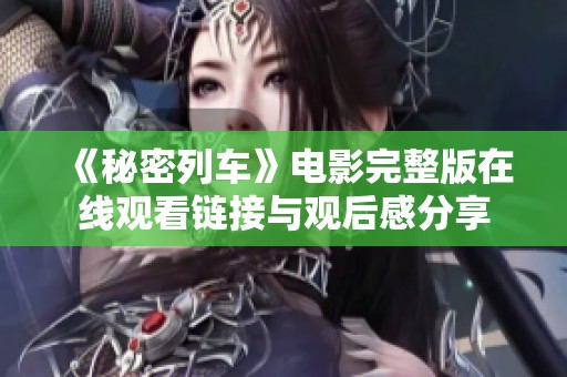 《秘密列车》电影完整版在线观看链接与观后感分享