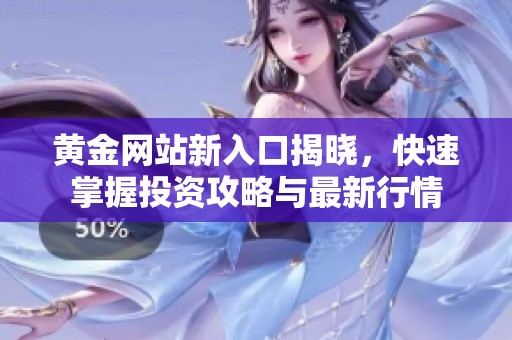 黄金网站新入口揭晓，快速掌握投资攻略与最新行情