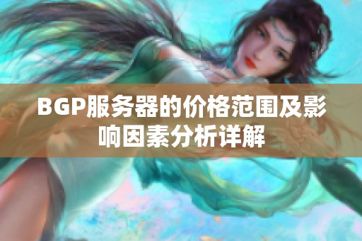BGP服务器的价格范围及影响因素分析详解