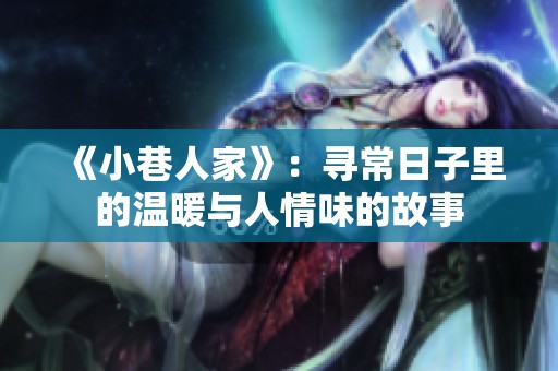 《小巷人家》：寻常日子里的温暖与人情味的故事