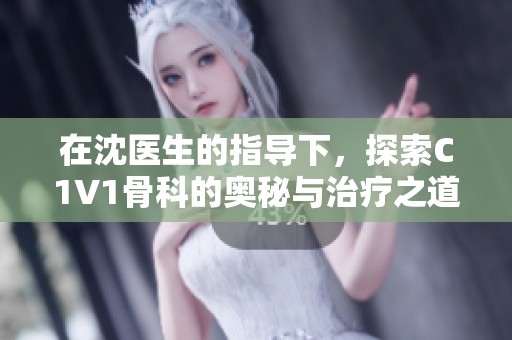在沈医生的指导下，探索C1V1骨科的奥秘与治疗之道