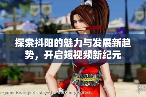 探索抖阳的魅力与发展新趋势，开启短视频新纪元
