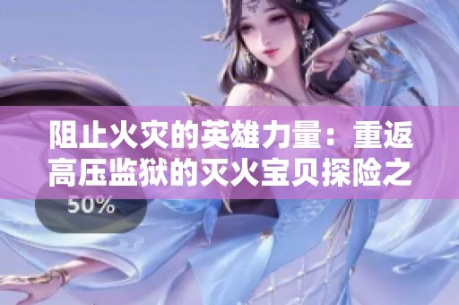 阻止火灾的英雄力量：重返高压监狱的灭火宝贝探险之旅