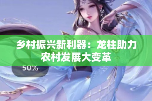 乡村振兴新利器：龙柱助力农村发展大变革