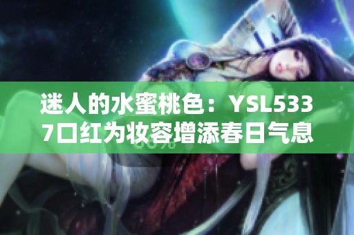 迷人的水蜜桃色：YSL5337口红为妆容增添春日气息
