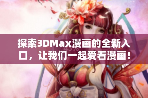 探索3DMax漫画的全新入口，让我们一起爱看漫画！