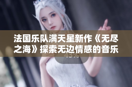 法国乐队满天星新作《无尽之海》探索无边情感的音乐旅程