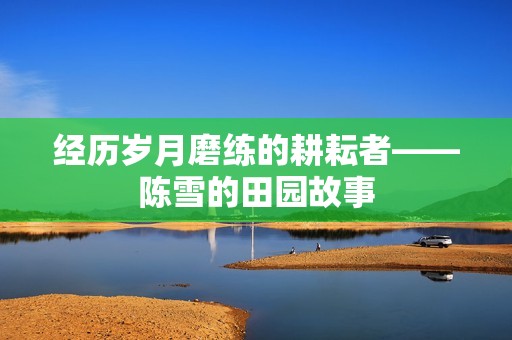 经历岁月磨练的耕耘者——陈雪的田园故事