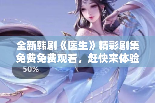 全新韩剧《医生》精彩剧集免费免费观看，赶快来体验吧