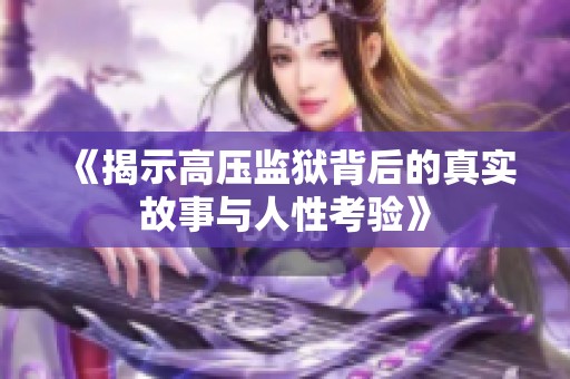 《揭示高压监狱背后的真实故事与人性考验》