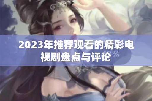 2023年推荐观看的精彩电视剧盘点与评论