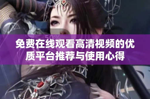 免费在线观看高清视频的优质平台推荐与使用心得