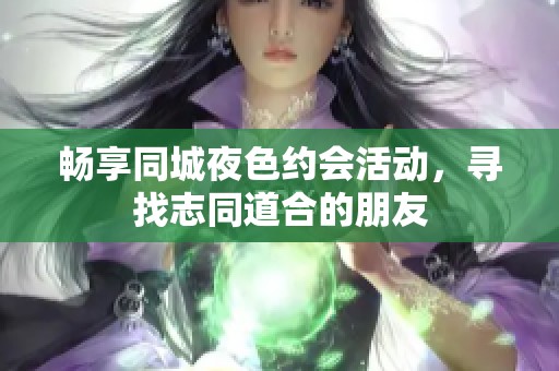 畅享同城夜色约会活动，寻找志同道合的朋友