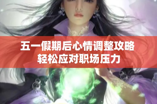 五一假期后心情调整攻略 轻松应对职场压力