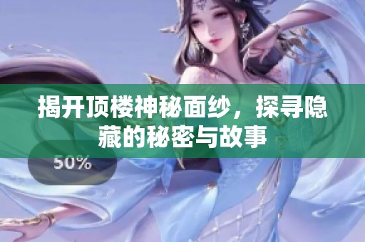 揭开顶楼神秘面纱，探寻隐藏的秘密与故事