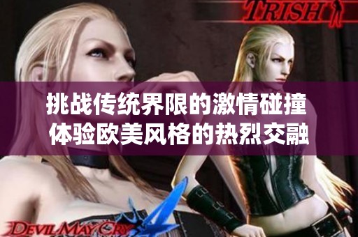 挑战传统界限的激情碰撞 体验欧美风格的热烈交融