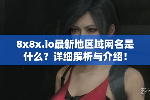 8x8x.io最新地区域网名是什么？详细解析与介绍！