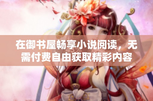 在御书屋畅享小说阅读，无需付费自由获取精彩内容